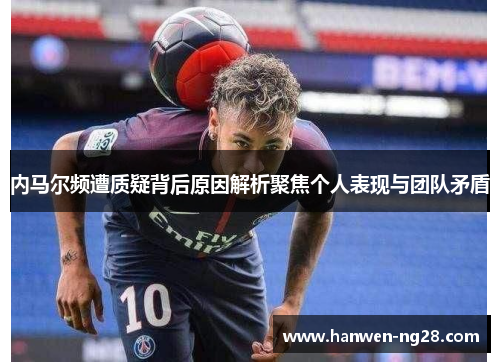 内马尔频遭质疑背后原因解析聚焦个人表现与团队矛盾