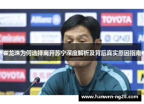 崔龙洙为何选择离开苏宁深度解析及背后真实原因指南