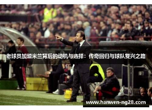 老球员加盟米兰背后的动机与选择：传奇回归与球队复兴之路
