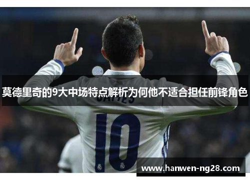 莫德里奇的9大中场特点解析为何他不适合担任前锋角色
