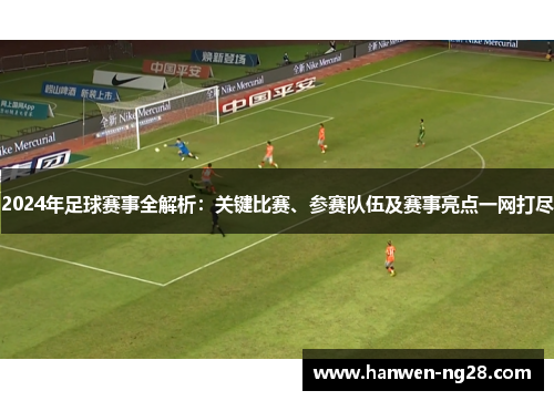 2024年足球赛事全解析：关键比赛、参赛队伍及赛事亮点一网打尽