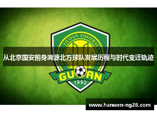 从北京国安前身溯源北方球队发展历程与时代变迁轨迹