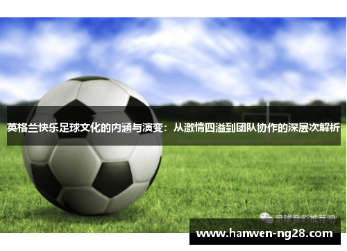 英格兰快乐足球文化的内涵与演变：从激情四溢到团队协作的深层次解析