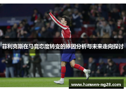 菲利克斯在马竞态度转变的原因分析与未来走向探讨