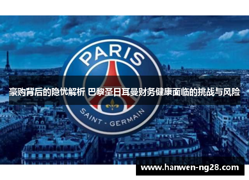豪购背后的隐忧解析 巴黎圣日耳曼财务健康面临的挑战与风险