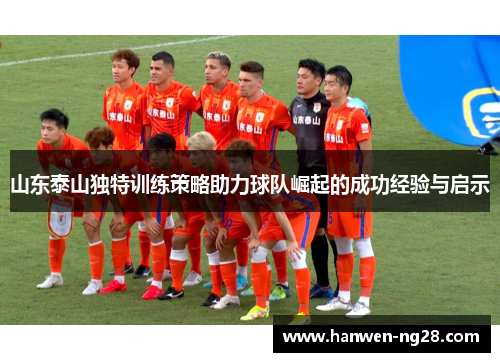 山东泰山独特训练策略助力球队崛起的成功经验与启示