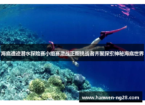 海底遗迹潜水探险赛小组赛激战正酣挑战者齐聚探索神秘海底世界