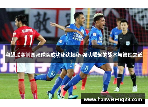 粤超联赛前四强球队成功秘诀揭秘 强队崛起的战术与管理之道