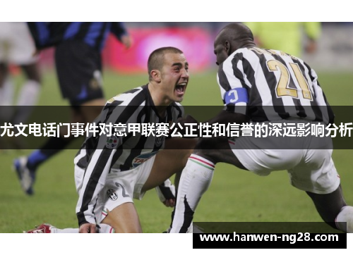 尤文电话门事件对意甲联赛公正性和信誉的深远影响分析