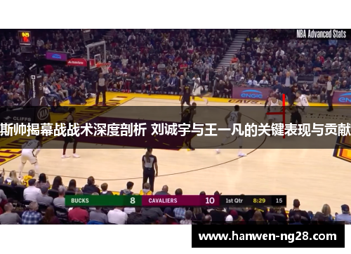 斯帅揭幕战战术深度剖析 刘诚宇与王一凡的关键表现与贡献