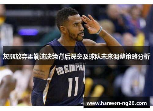 灰熊放弃霍勒迪决策背后深意及球队未来调整策略分析