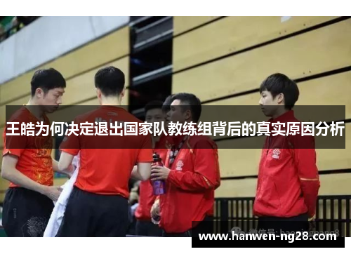 王皓为何决定退出国家队教练组背后的真实原因分析