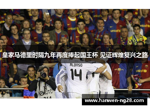 皇家马德里时隔九年再度捧起国王杯 见证辉煌复兴之路