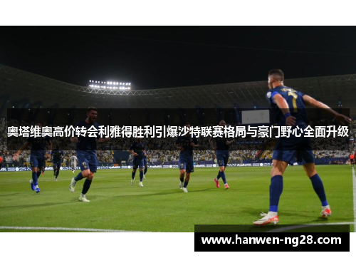 奥塔维奥高价转会利雅得胜利引爆沙特联赛格局与豪门野心全面升级