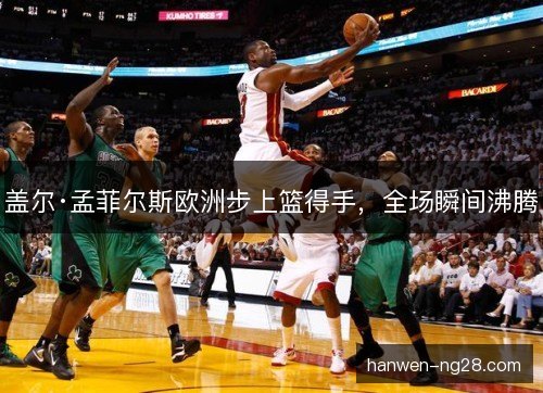 盖尔·孟菲尔斯欧洲步上篮得手，全场瞬间沸腾